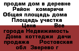 продам дом в деревне  › Район ­ комаричи › Общая площадь дома ­ 52 › Площадь участка ­ 2 705 › Цена ­ 450 - Все города Недвижимость » Дома, коттеджи, дачи продажа   . Ростовская обл.,Зверево г.